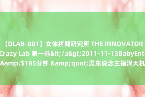 【DLAB-001】女体拷問研究所 THE INNOVATOR 発狂改造実験室 Crazy Lab 第一巻</a>2011-11-13BabyEntertainment&$185分钟 &quot;男东说念主福泽天机解密：四十岁是要道！&quot;