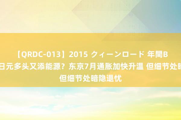 【QRDC-013】2015 クィーンロード 年間BEST10 日元多头又添能源？东京7月通胀加快升温 但细节处暗隐退忧