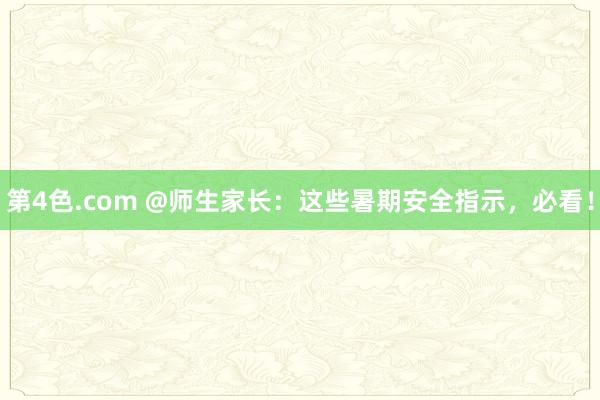 第4色.com @师生家长：这些暑期安全指示，必看！