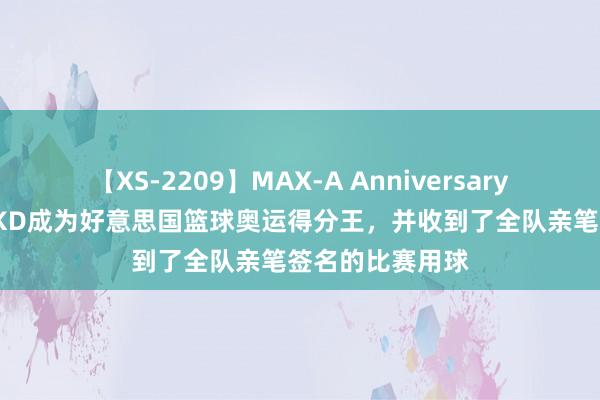 【XS-2209】MAX-A Anniversary 超永久保存版 KD成为好意思国篮球奥运得分王，并收到了全队亲笔签名的比赛用球