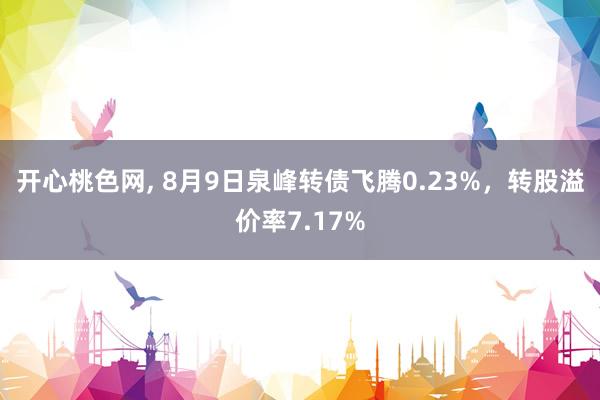 开心桃色网， 8月9日泉峰转债飞腾0.23%，转股溢价率7.17%