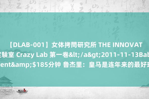 【DLAB-001】女体拷問研究所 THE INNOVATOR 発狂改造実験室 Crazy Lab 第一巻</a>2011-11-13BabyEntertainment&$185分钟 鲁杰里：皇马是连年来的最好球队，但咱们能抗衡敌手并创造出契机