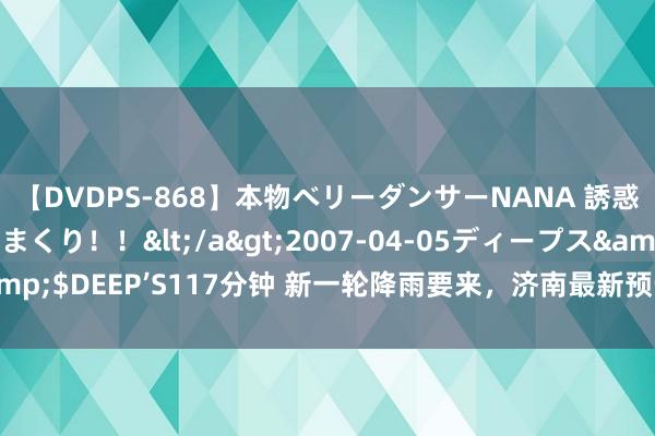 【DVDPS-868】本物ベリーダンサーNANA 誘惑の腰使いで潮吹きまくり！！</a>2007-04-05ディープス&$DEEP’S117分钟 新一轮降雨要来，济南最新预告，具体降雨时段公布