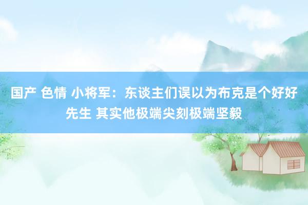 国产 色情 小将军：东谈主们误以为布克是个好好先生 其实他极端尖刻极端坚毅