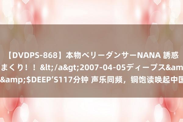 【DVDPS-868】本物ベリーダンサーNANA 誘惑の腰使いで潮吹きまくり！！</a>2007-04-05ディープス&$DEEP’S117分钟 声乐同频，铜饱读唤起中国与东盟文脉缅念念