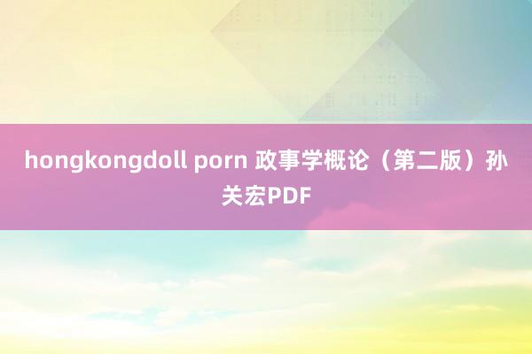 hongkongdoll porn 政事学概论（第二版）孙关宏PDF