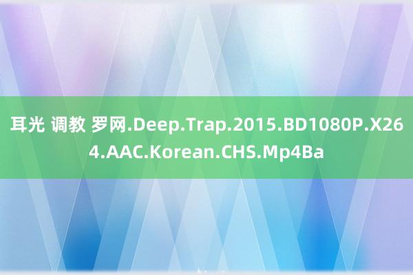 耳光 调教 罗网.Deep.Trap.2015.BD1080P.X264.AAC.Korean.CHS.Mp4Ba