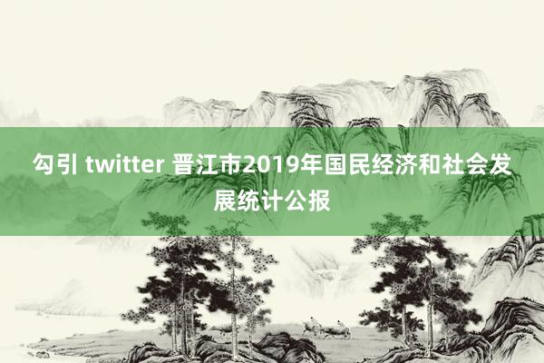 勾引 twitter 晋江市2019年国民经济和社会发展统计公报