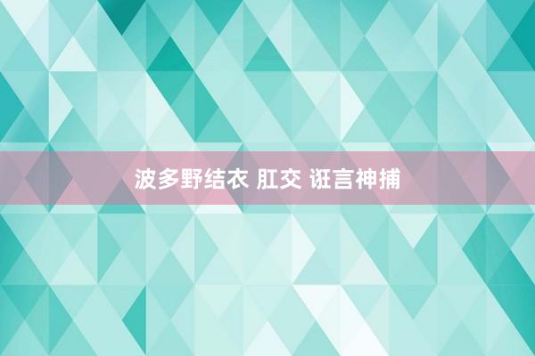 波多野结衣 肛交 诳言神捕