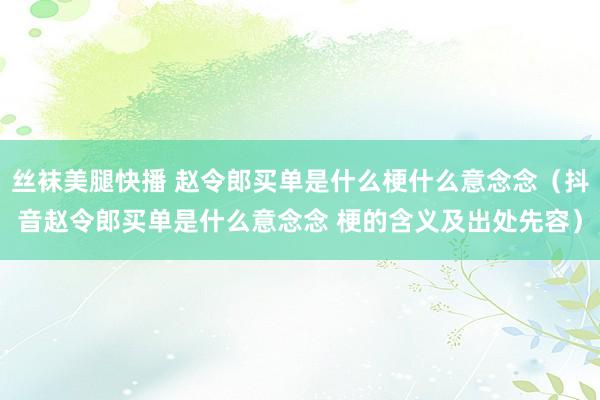 丝袜美腿快播 赵令郎买单是什么梗什么意念念（抖音赵令郎买单是什么意念念 梗的含义及出处先容）