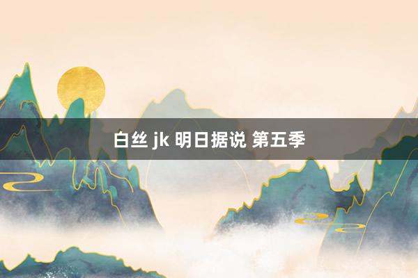 白丝 jk 明日据说 第五季