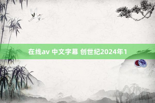 在线av 中文字幕 创世纪2024年1